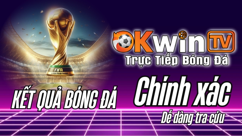 Kết quả bóng đá - Ưu điểm nổi bật khi xem kết quả bóng đá trên OKWINTV